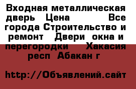 Входная металлическая дверь › Цена ­ 3 500 - Все города Строительство и ремонт » Двери, окна и перегородки   . Хакасия респ.,Абакан г.